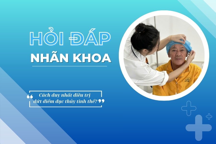 Hỏi đáp nhãn khoa: Phẫu thuật là cách duy nhất điều trị dứt điểm đục thủy tinh thể?