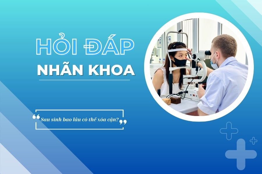 Hỏi đáp nhãn khoa: Sau sinh bao lâu có thể mổ cận?