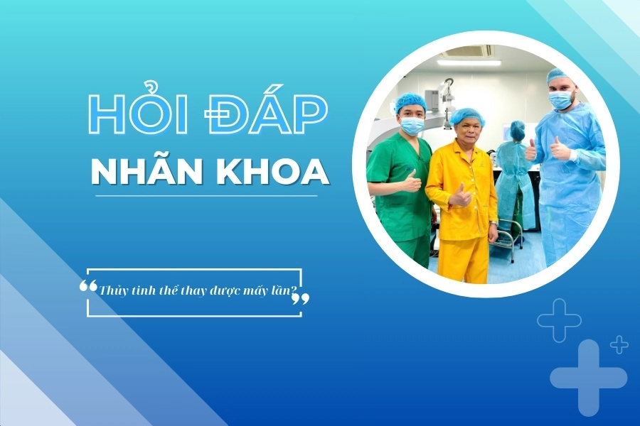 Hỏi đáp nhãn khoa: Có thể mổ thay thủy tinh thể mấy lần?